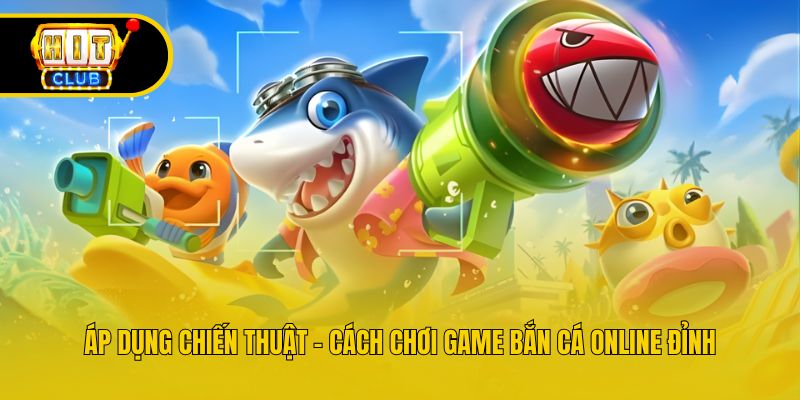 Áp dụng chiến thuật - cách chơi game bắn cá online đỉnh