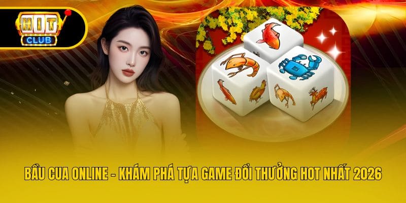 Bầu Cua Online - Khám Phá Tựa Game Đổi Thưởng Hot Nhất 2026
