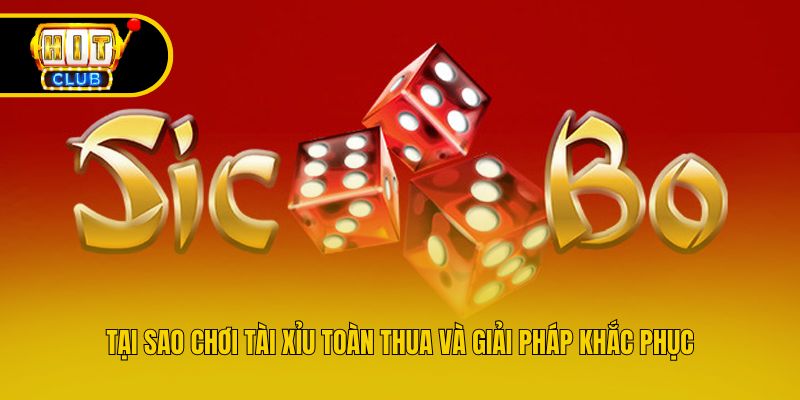 Tại Sao Chơi Tài Xỉu Toàn Thua Và Giải Pháp Khắc Phục